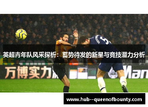 英超青年队风采探析：蓄势待发的新星与竞技潜力分析