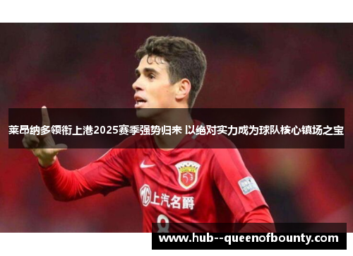 莱昂纳多领衔上港2025赛季强势归来 以绝对实力成为球队核心镇场之宝