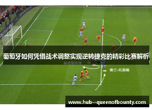 葡萄牙如何凭借战术调整实现逆转捷克的精彩比赛解析 葡萄牙如何凭借战术调整实现逆转捷克的精彩比赛解析
