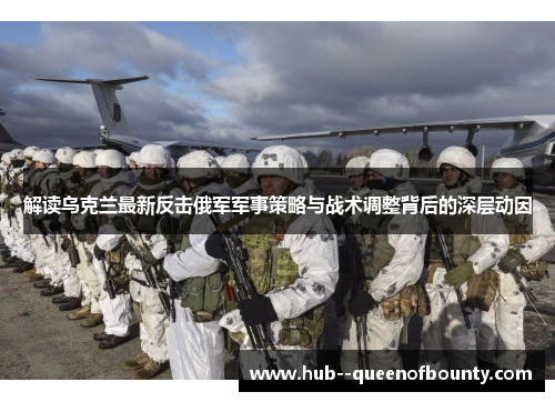 解读乌克兰最新反击俄军军事策略与战术调整背后的深层动因 解读乌克兰最新反击俄军军事策略与战术调整背后的深层动因