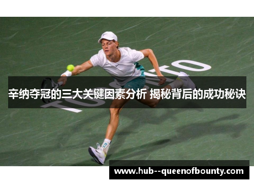辛纳夺冠的三大关键因素分析 揭秘背后的成功秘诀 辛纳夺冠的三大关键因素分析 揭秘背后的成功秘诀