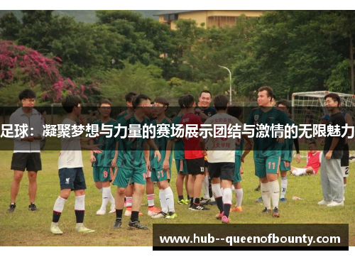 足球：凝聚梦想与力量的赛场展示团结与激情的无限魅力