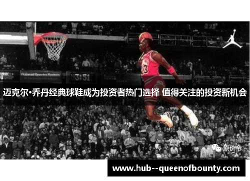 迈克尔·乔丹经典球鞋成为投资者热门选择 值得关注的投资新机会