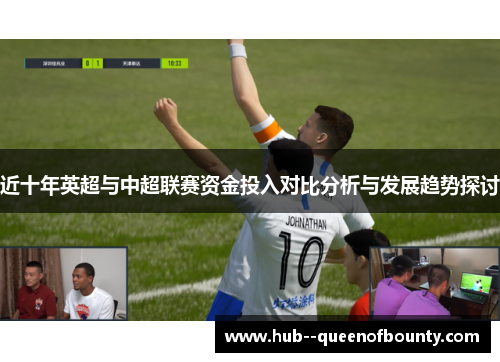 近十年英超与中超联赛资金投入对比分析与发展趋势探讨 近十年英超与中超联赛资金投入对比分析与发展趋势探讨