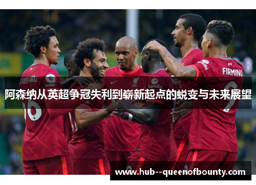 阿森纳从英超争冠失利到崭新起点的蜕变与未来展望