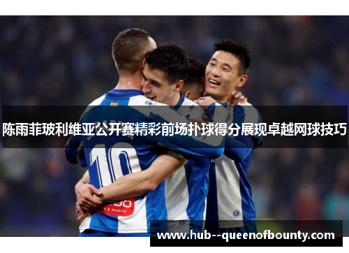 陈雨菲玻利维亚公开赛精彩前场扑球得分展现卓越网球技巧