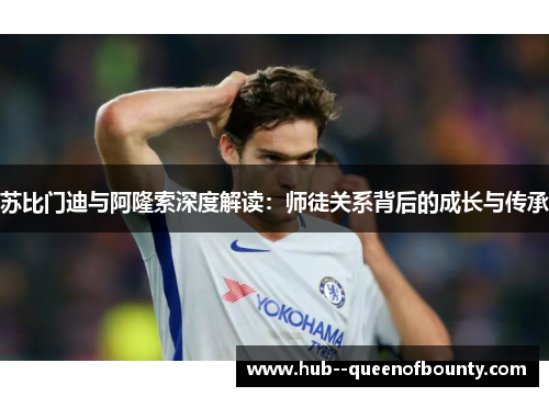 苏比门迪与阿隆索深度解读:师徒关系背后的成长与传承 苏比门迪与阿隆索深度解读:师徒关系背后的成长与传承