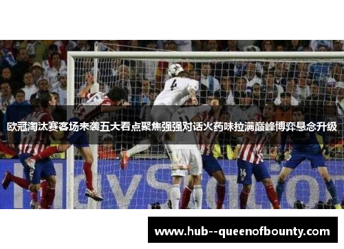 欧冠淘汰赛客场来袭五大看点聚焦强强对话火药味拉满巅峰博弈悬念升级