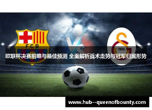 欧联杯决赛前瞻与最佳预测 全面解析战术走势与冠军归属形势