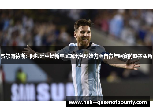 费尔南德斯：阿根廷中场新星展现出色创造力源自青年联赛的崭露头角