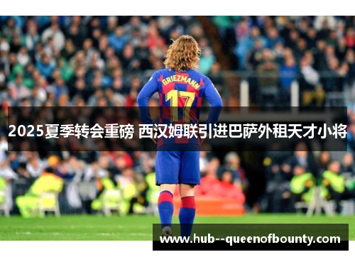 2025夏季转会重磅 西汉姆联引进巴萨外租天才小将