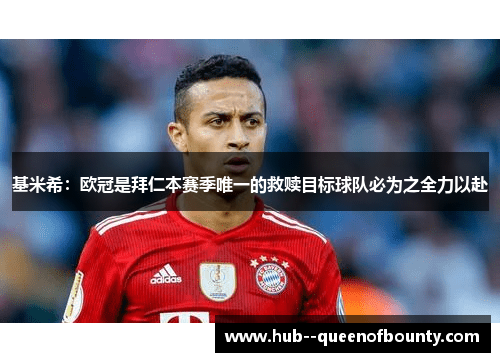 基米希：欧冠是拜仁本赛季唯一的救赎目标球队必为之全力以赴