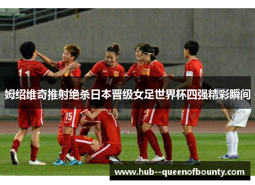 姆绍维奇推射绝杀日本晋级女足世界杯四强精彩瞬间