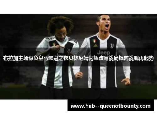 布拉加主场憾负皇马欧冠之夜贝林厄姆闪耀改写战局银河战舰再起势