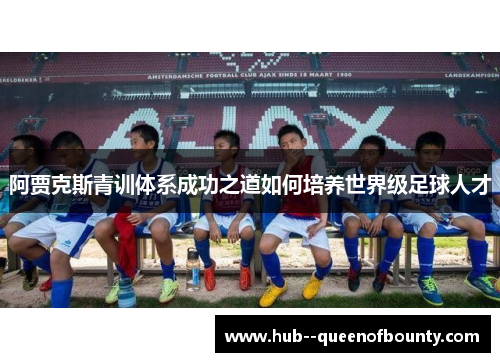 阿贾克斯青训体系成功之道如何培养世界级足球人才