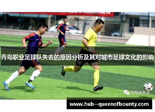 青岛职业足球队失去的原因分析及其对城市足球文化的影响 青岛职业足球队失去的原因分析及其对城市足球文化的影响