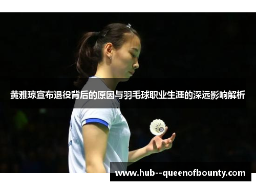 黄雅琼宣布退役背后的原因与羽毛球职业生涯的深远影响解析 黄雅琼宣布退役背后的原因与羽毛球职业生涯的深远影响解析