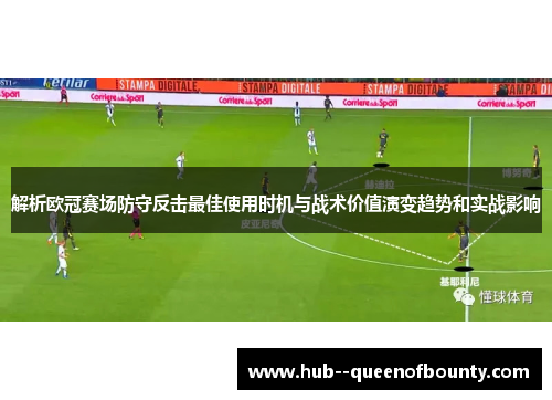 解析欧冠赛场防守反击最佳使用时机与战术价值演变趋势和实战影响 解析欧冠赛场防守反击最佳使用时机与战术价值演变趋势和实战影响